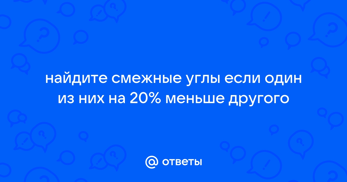 Найти смежные углы если один из них на 45 больше другого с рисунком