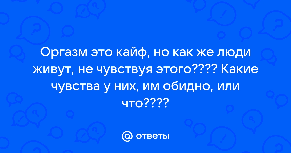 Вся правда об оргазме: как определить, виды, статистика - отвечает сексолог - Афиша Daily