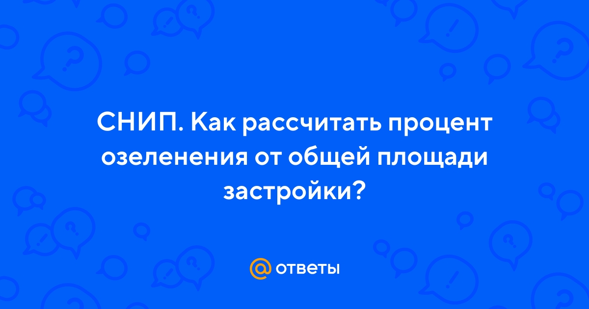 Ответы Mail.ru: СНИП. Как рассчитать процент озеленения от общей площади застройки?