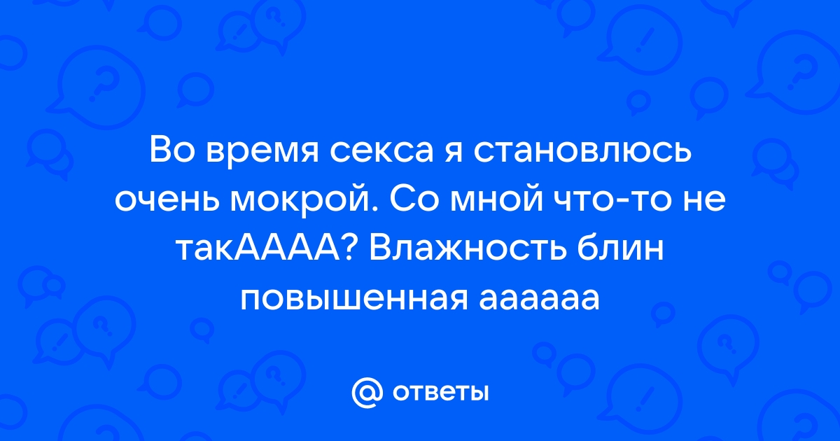 Интимный вопрос: когда и почему у женщин слишком много естественного лубриканта