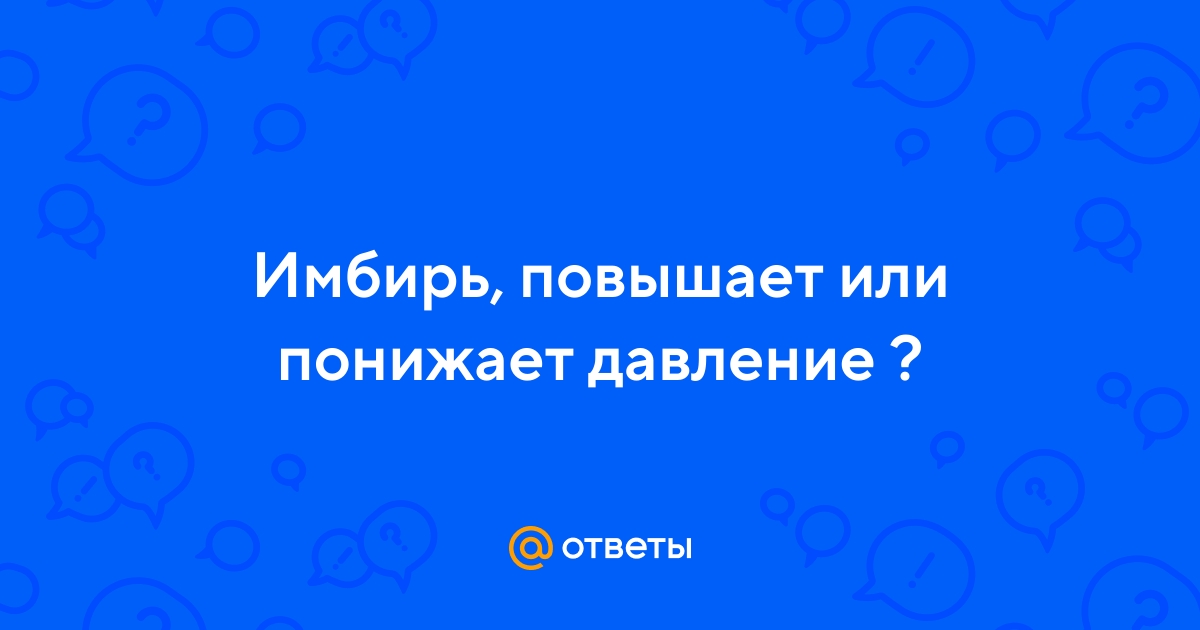 Ответы Mail.ru: Имбирь, повышает или понижает давление ?