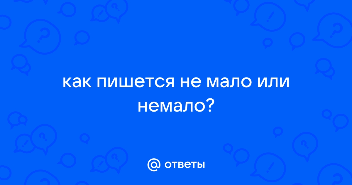 Как пишется «немало» или «не мало»?