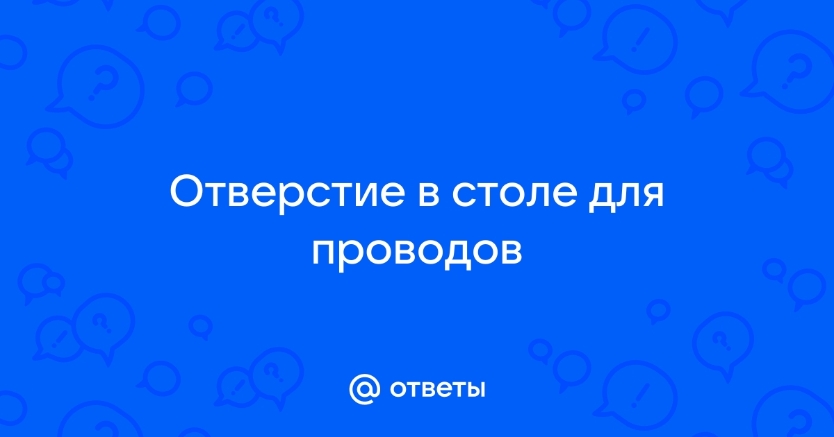 Сделать дырку в столе под провода