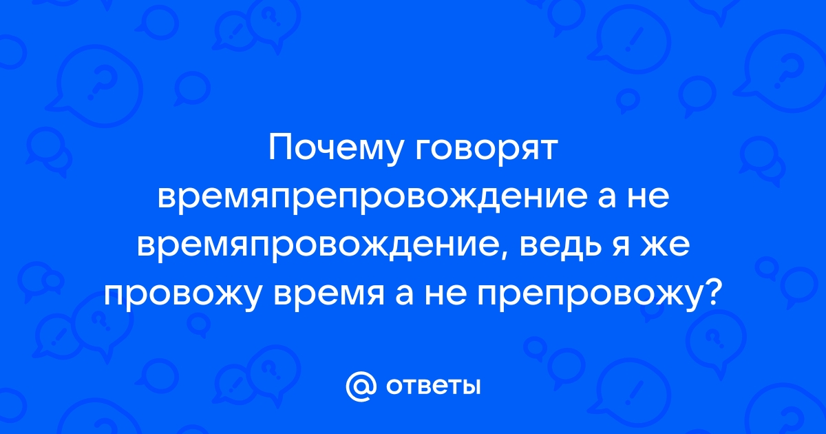 «времяпрепровождение» или «время препровождение» — как писать слово правильно