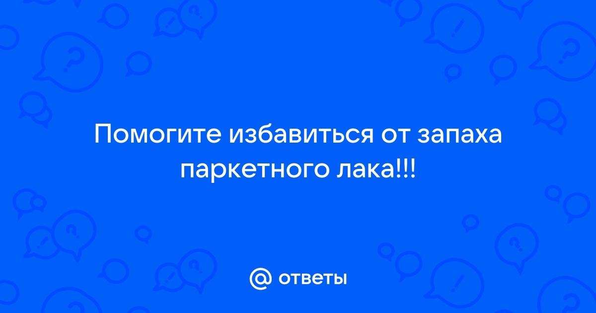 Как избавиться от запаха лака паркетного в комнате