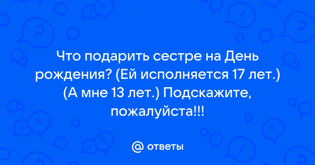 100 идей, что подарить сестре на день рождения