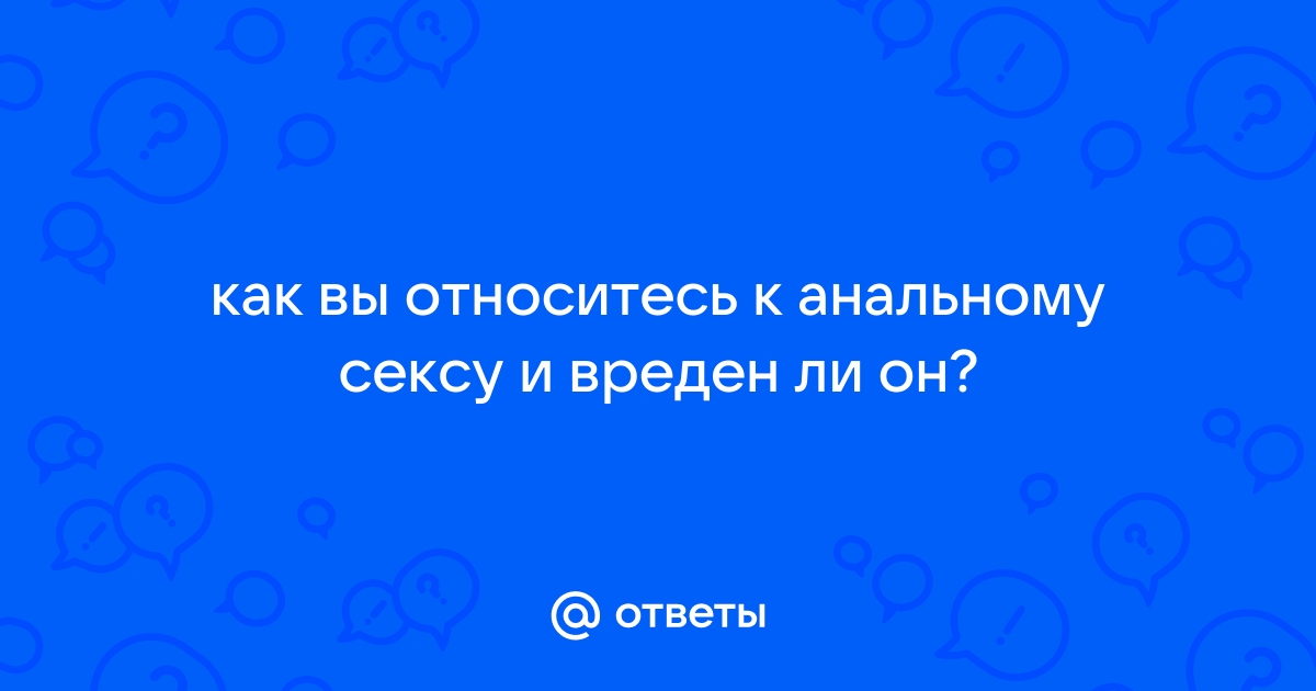 Секс: опасен ли анальный секс без защиты