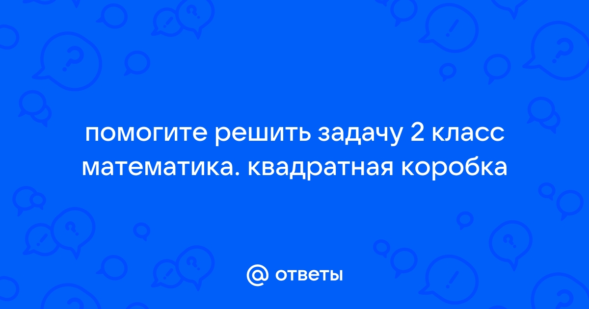 Otvety Mail Ru Pomogite Reshit Zadachu 2 Klass Matematika Kvadratnaya Korobka
