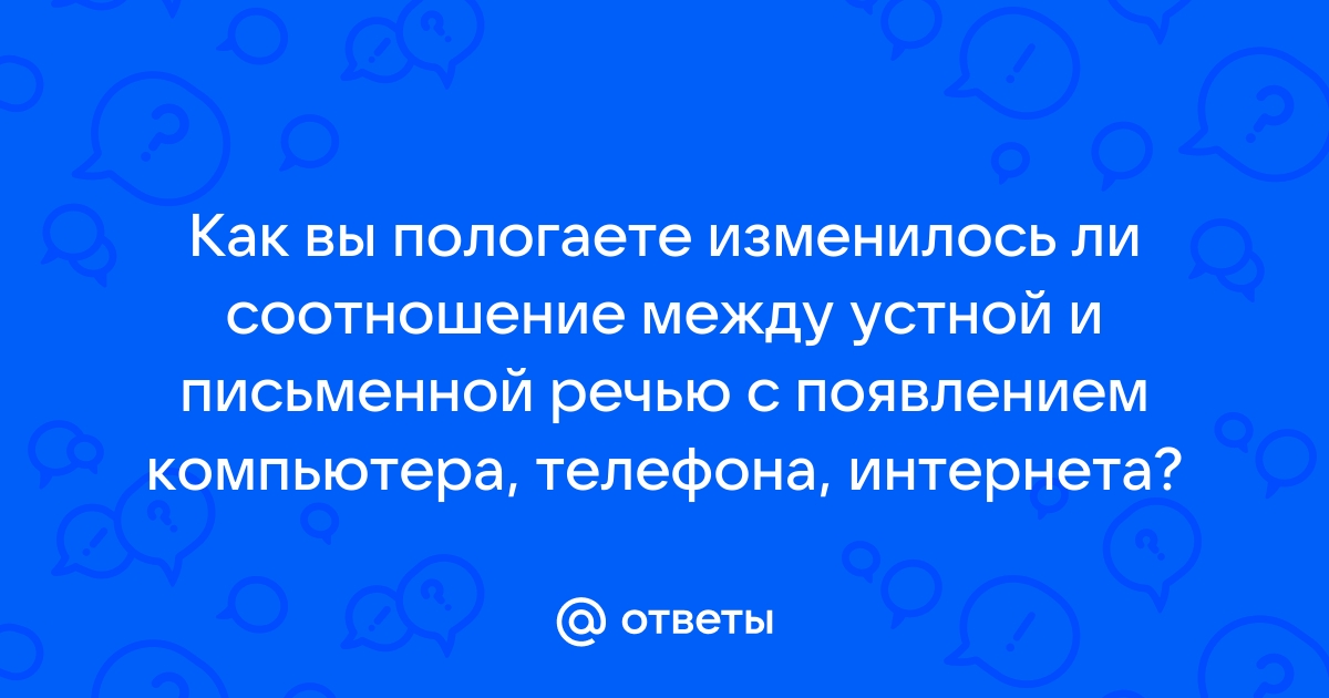 Как вы полагаете изменилось ли соотношение между устной и письменной речью с появлением компьютера