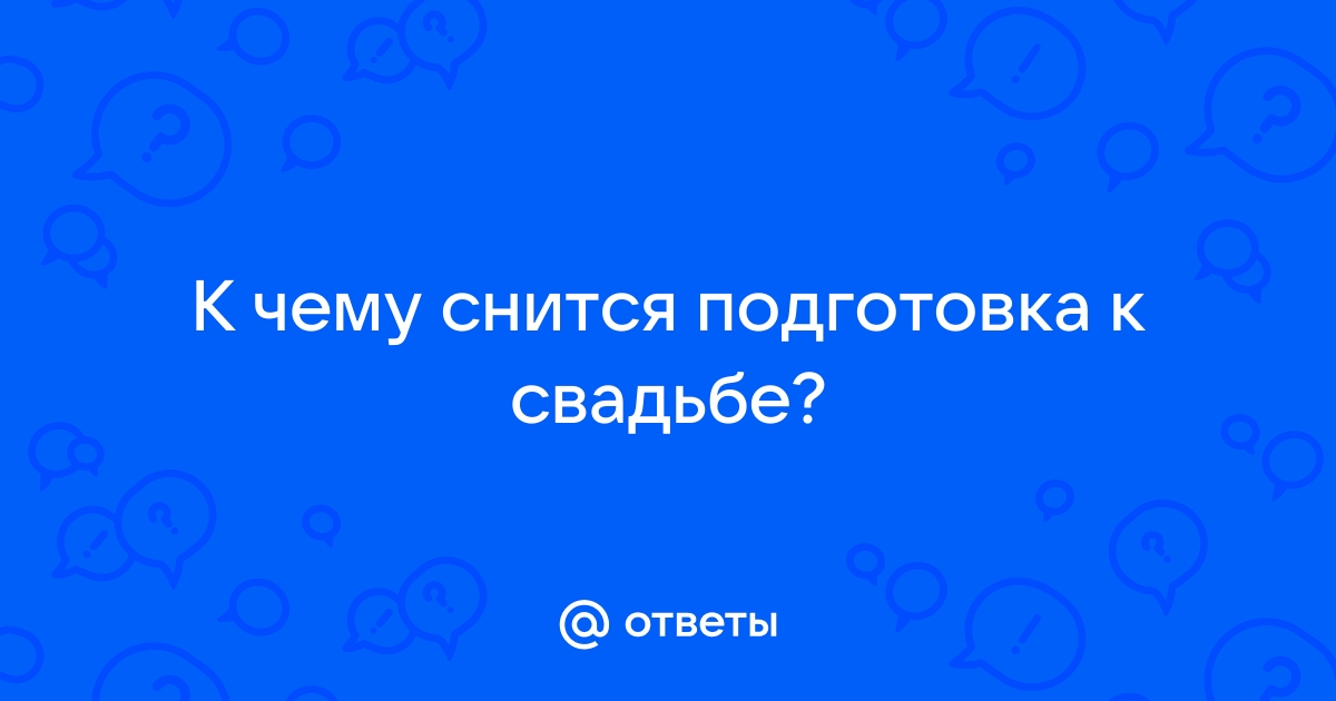 К чему снятся свадьбы, свадебные хлопоты