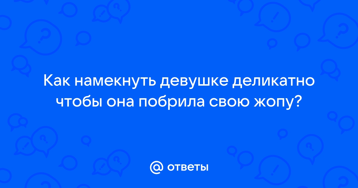 Как намекнуть девушке что бы она побрилась