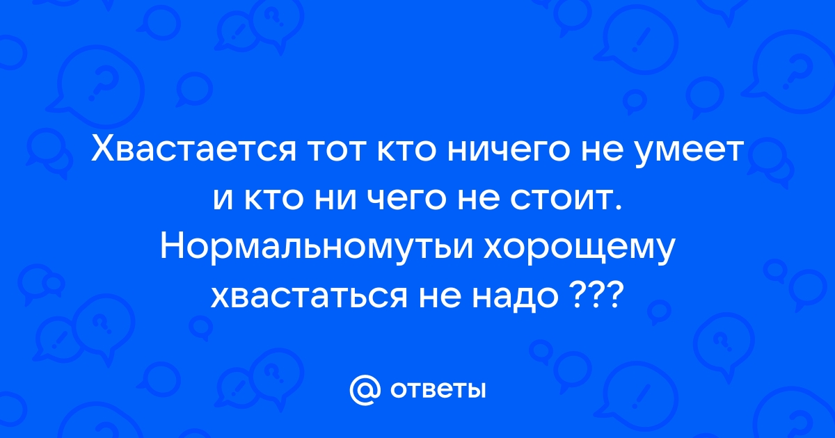 Никто не запрещает хвастаться, но для хвастовства тоже нужно 