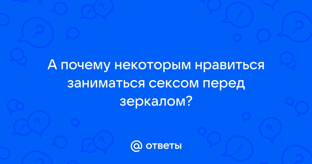 Секс перед зеркалом: как получить в два раза больше удовольствия — Лайфхакер