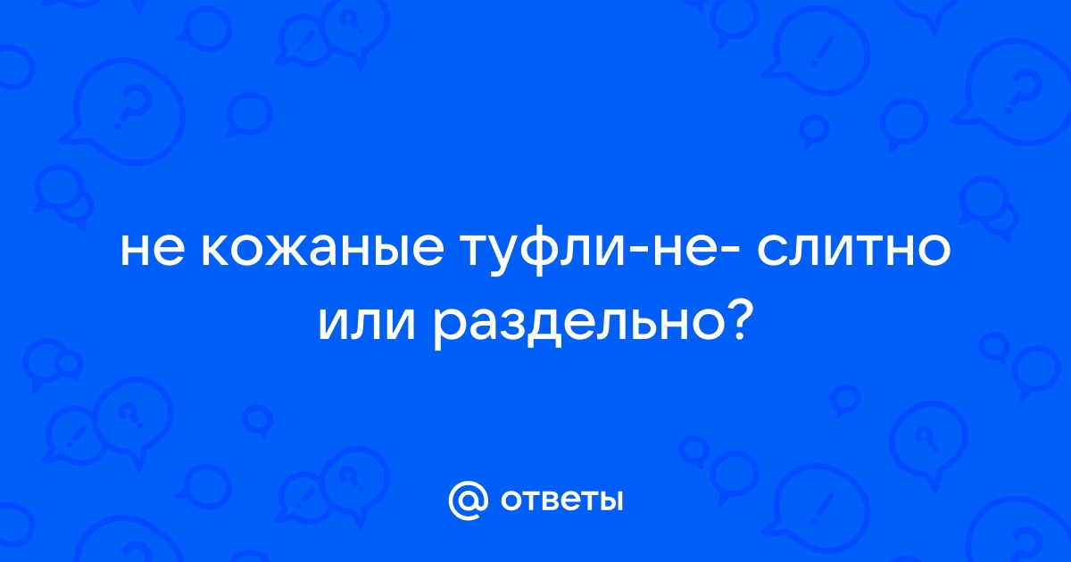 Ответы Mail.ru: не кожаные туфли-не- слитно или раздельно?
