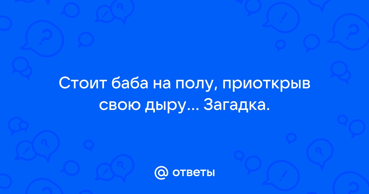 Стоит баба на полу приоткрыв дырку