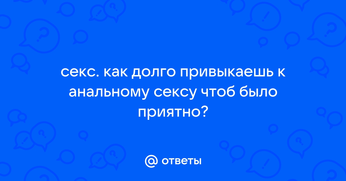 Как привыкнуть к анальному сексу?