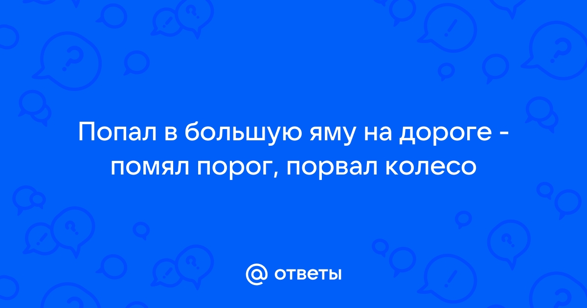 patriotcentr38.ru - Влетел в большую яму – что проверить в первую очередь?