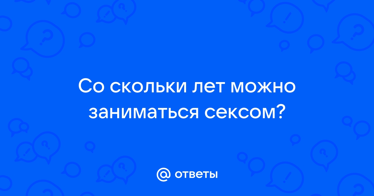 Возраст согласия: со скольки лет можно заниматься сексом?