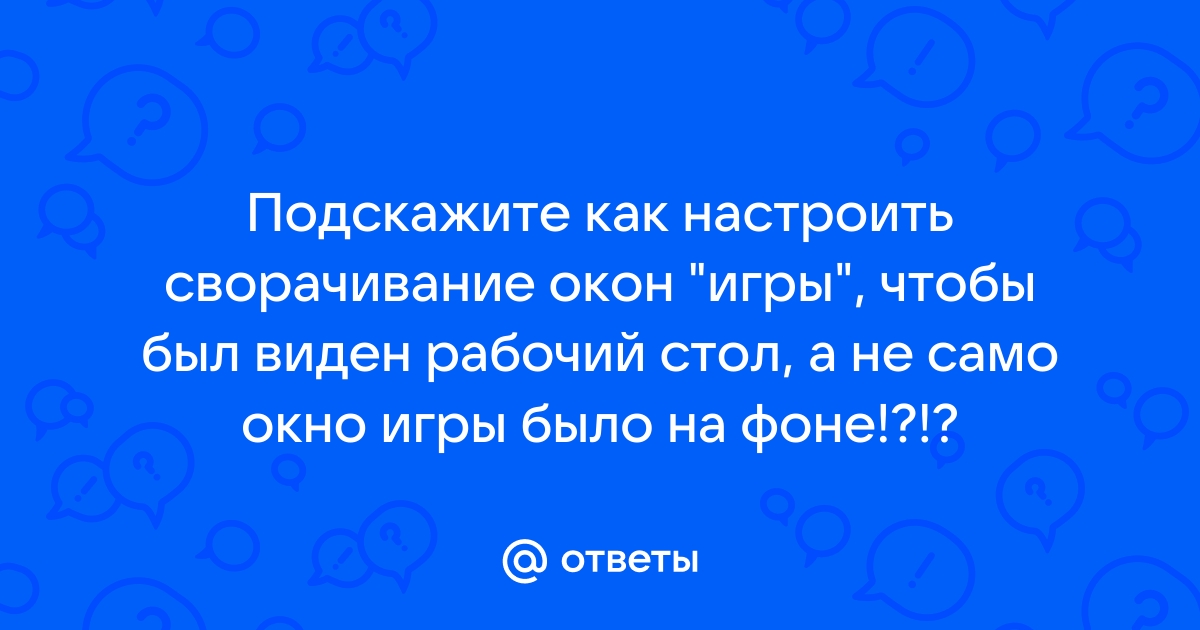 Игры произвольно сами сворачиваются на рабочий экран — Вопросы на DTF