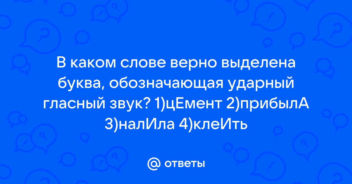 В каком слове верно выделена буква обозначающая ударный гласный звук цемент прибыла налила клеить