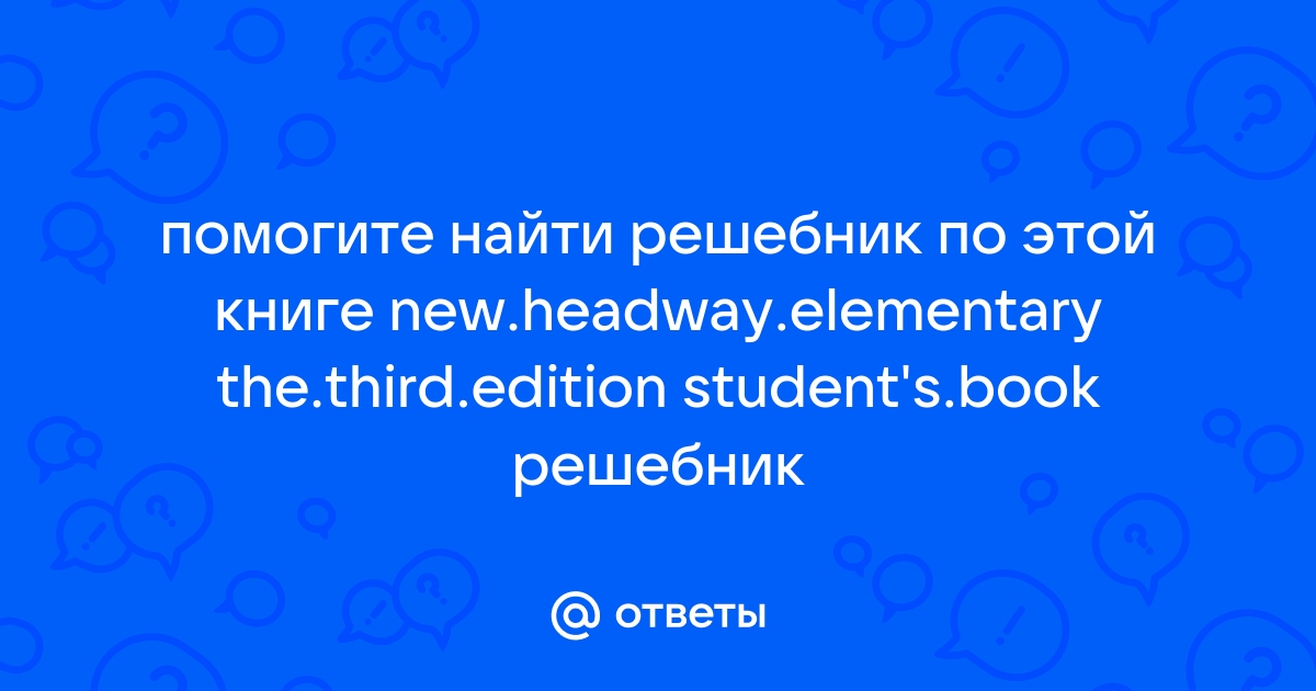 Ответы geolocators.ru: Помогите найти ответы - headway elementary Student's Book