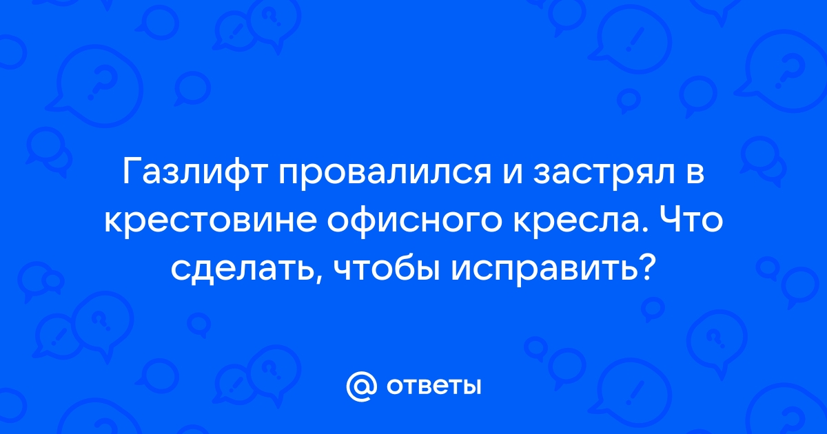 Газлифт провалился в крестовину кресла