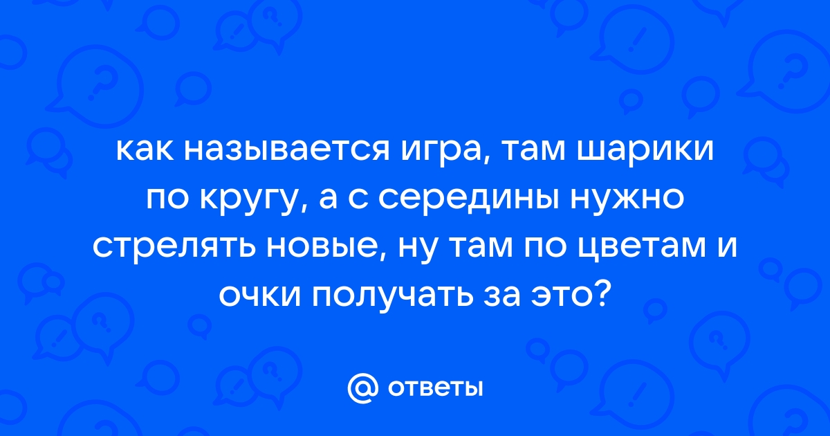 Ответы Mail.ru: как называется игра, там шарики по кругу, а с середины  нужно стрелять новые, ну там по цветам и очки получать за это?