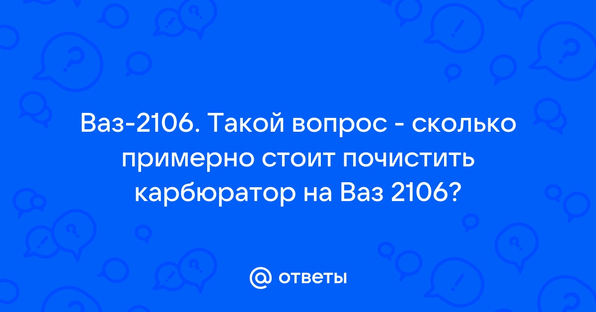 Ответы sushiroom26.ru: Ваз Такой вопрос - сколько примерно стоит почистить карбюратор на Ваз ?