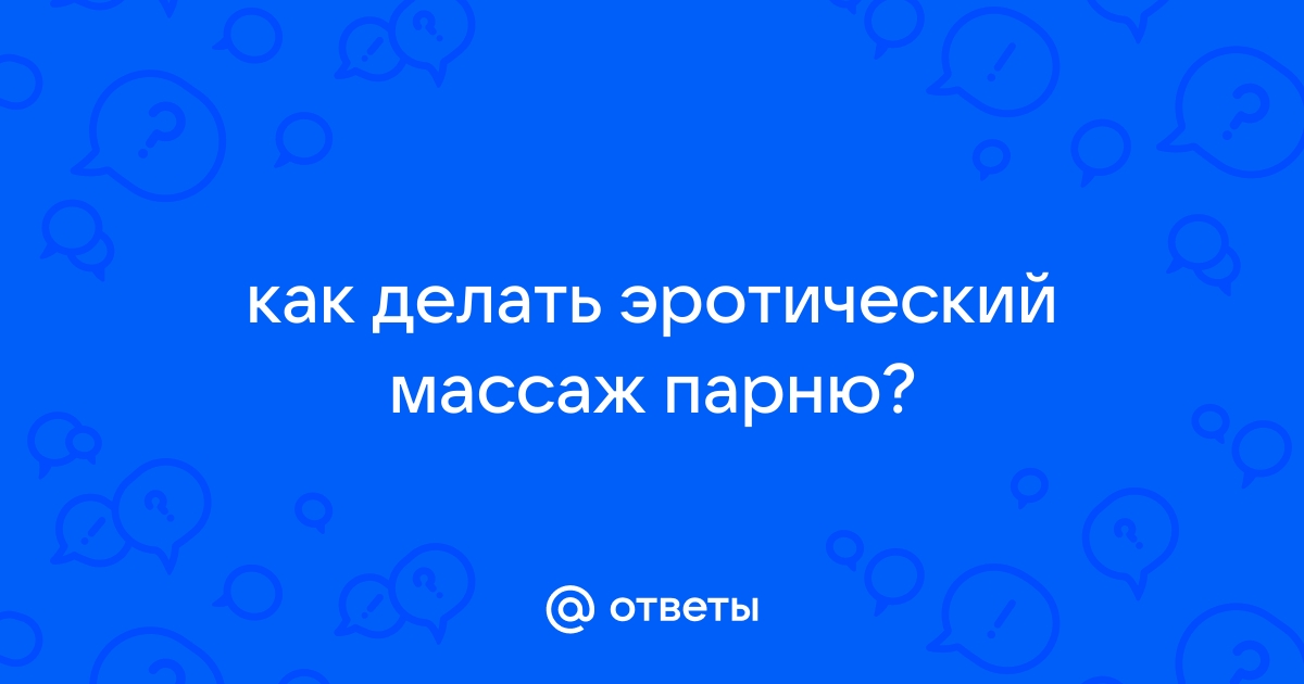 Как делать эротический массаж мужчине: советы и техники