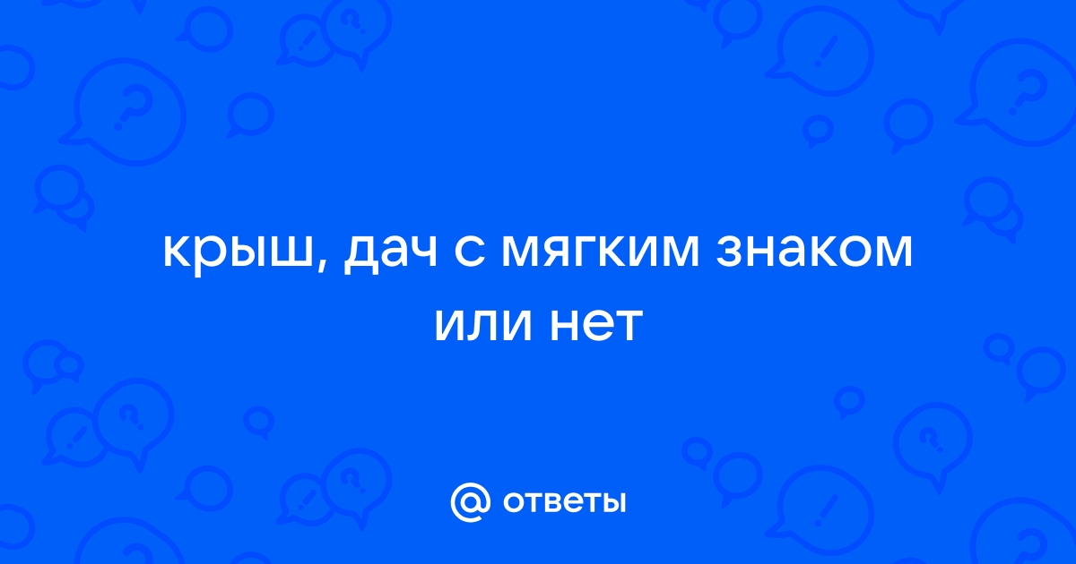 Ответы Mail.ru: крыш, дач с мягким знаком или нет