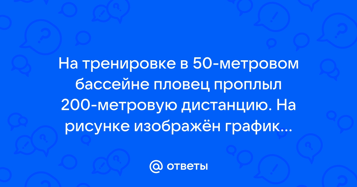 На тренировке в 50 метровом бассейне пловец проплыл 200 метровую дистанцию на рисунке изображены два