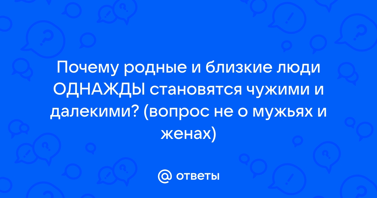 Почему близкие становятся чужими и можно ли этого избежать | PSYCHOLOGIES