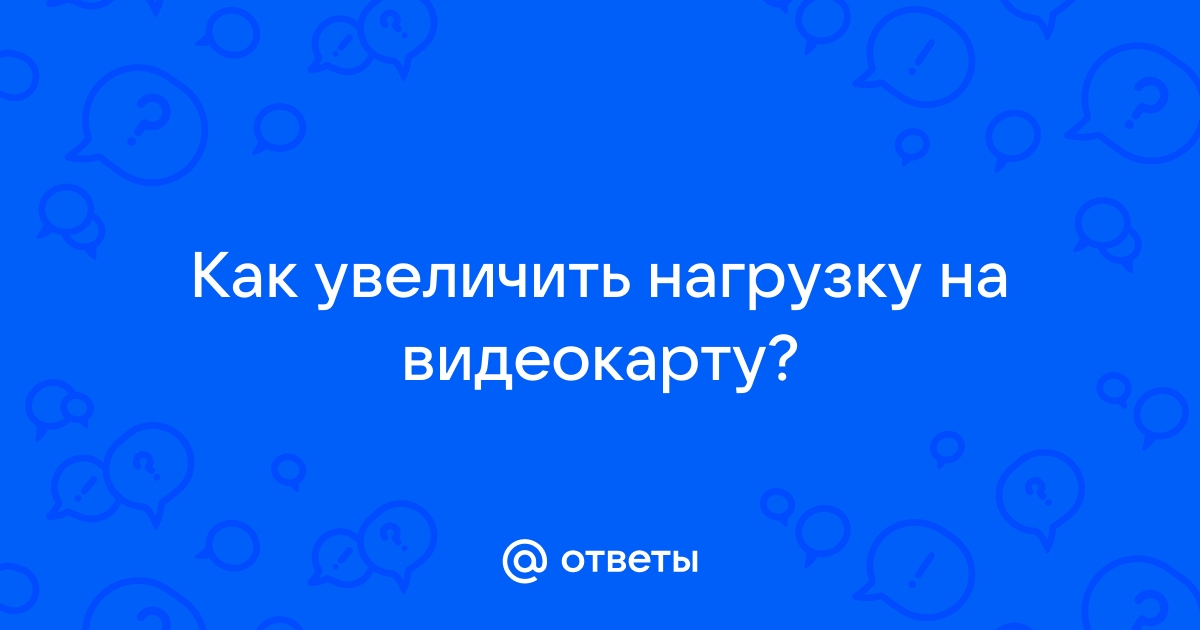 Как увеличить нагрузку на видеокарту