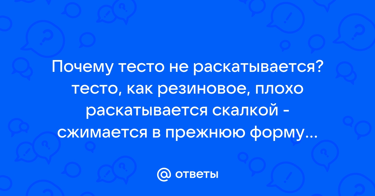 тесто. у меня не получилось раскатать так как хотелось и защипить. в чем причина??