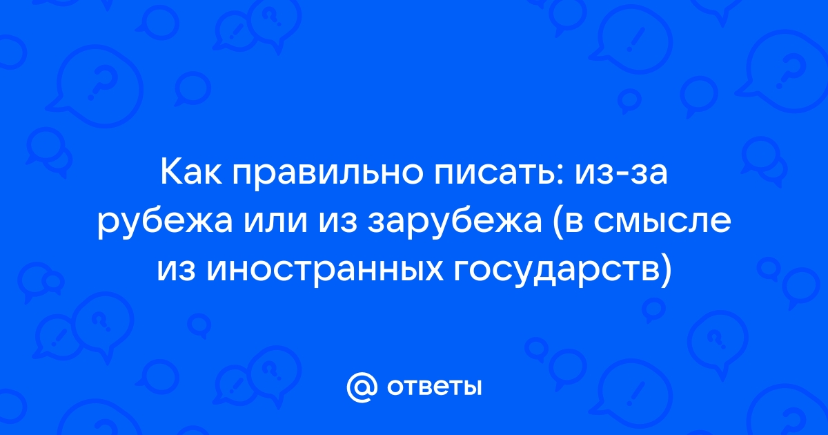 За границу или заграницу как правильно пишется. Из-за рубежа или из зарубежа.