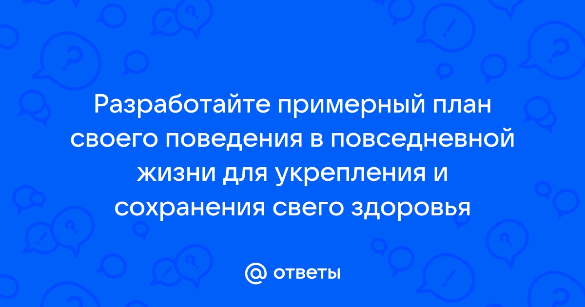 Разработайте примерный план своего поведения в повседневной жизни для укрепления своего здоровья