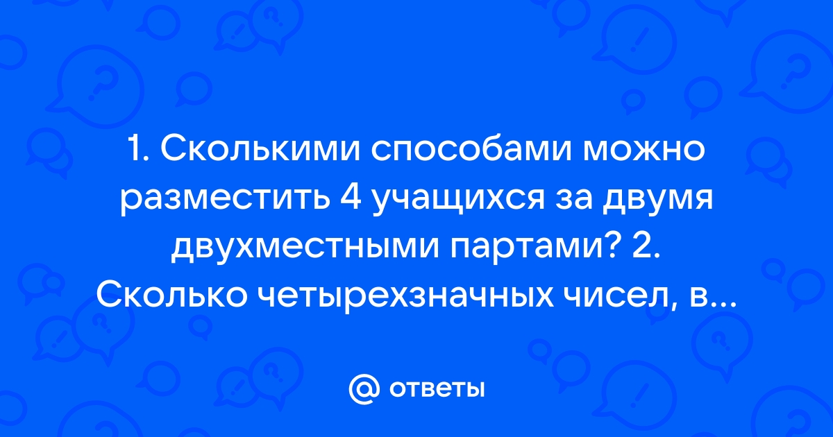 Сколькими способами можно разместить 4 учащихся за 2 двухместными партами