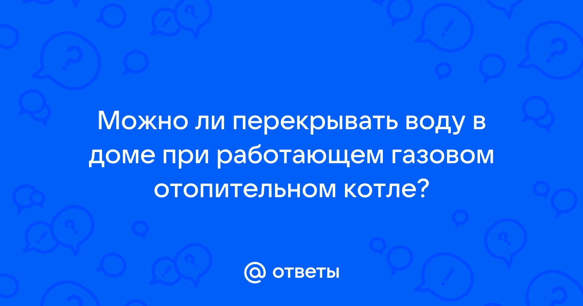 Можно ли перекрывать воду при включенном котле