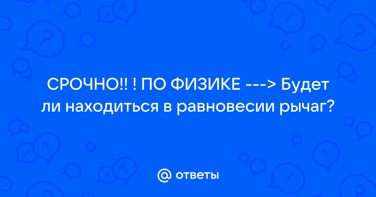 Будет ли находиться в равновесии рычаг изображенный на рисунке почему