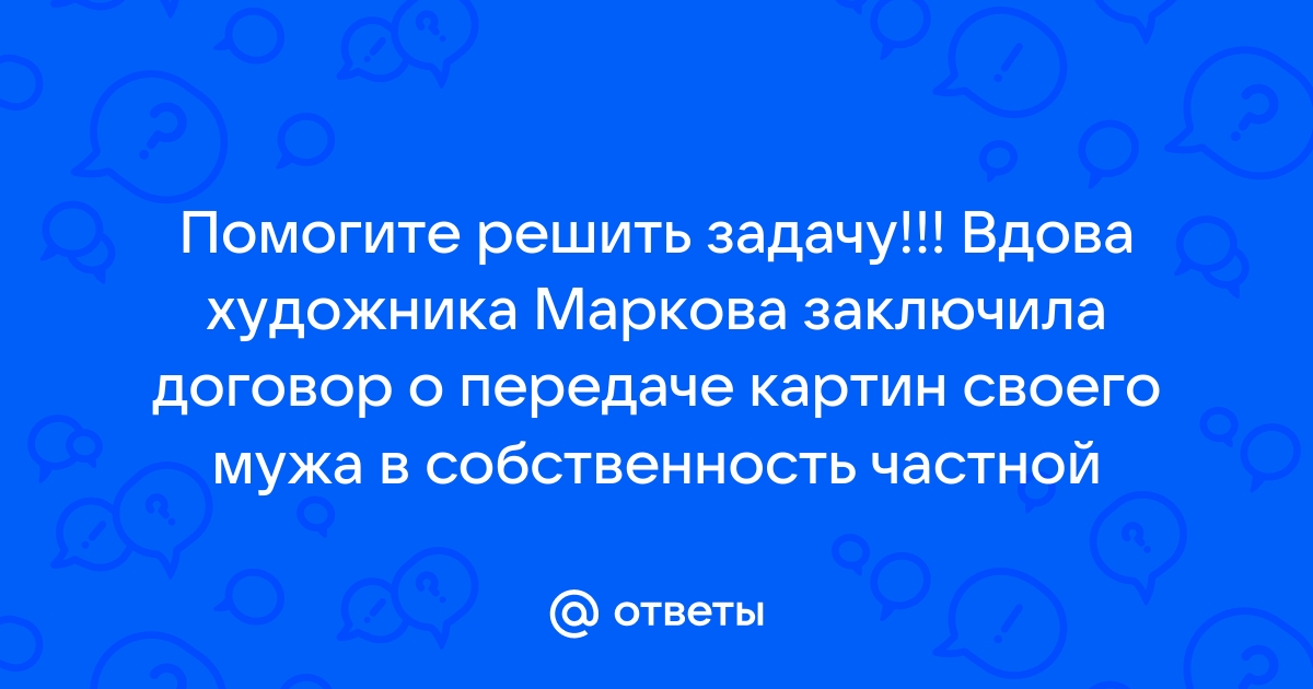 Вдова художника маркова заключила договор о передаче картин своего мужа в собственность частной карт