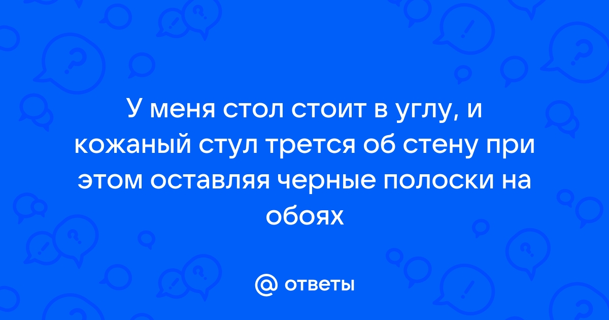 Об угол стула трется