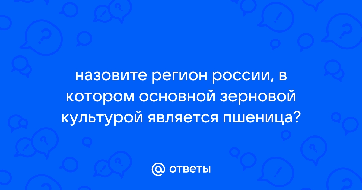 Назовите области в которых основной зерновой культурой является пшеница