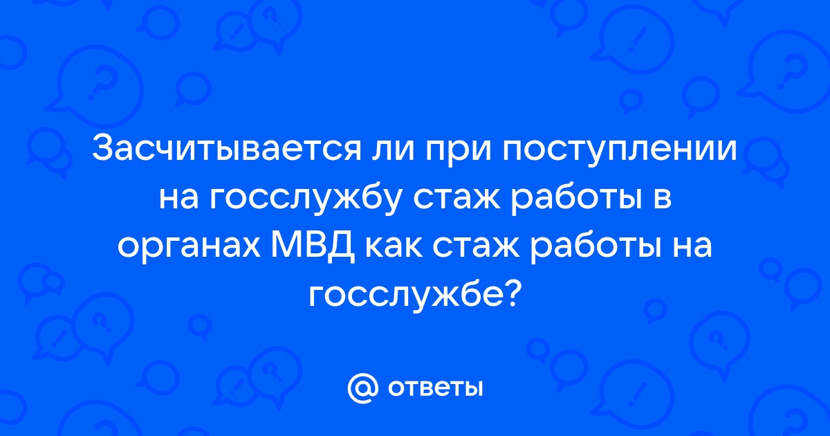 Ответы Mailru: Засчитывается ли при поступлении на госслужбу стаж