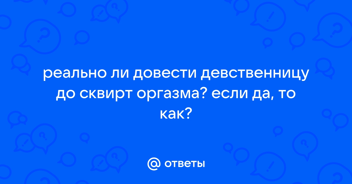 Сквирт: как достичь. Как довести девушку до струйного оргазма?