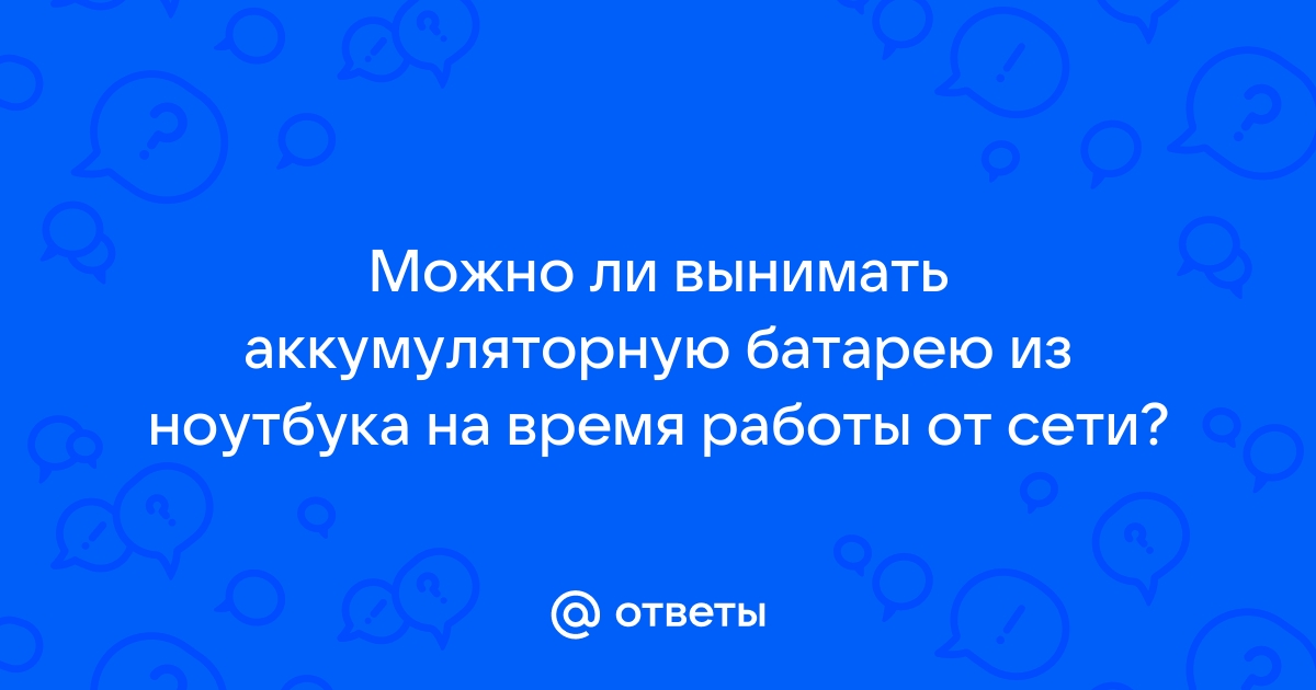 Нужно ли вынимать аккумулятор из ноутбука при работе от сети