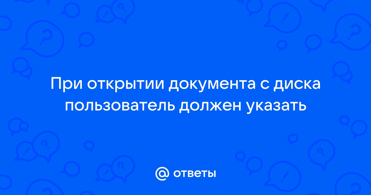 При открытии документа с диска пользователь должен указать дату создания файла имя файла тип файла