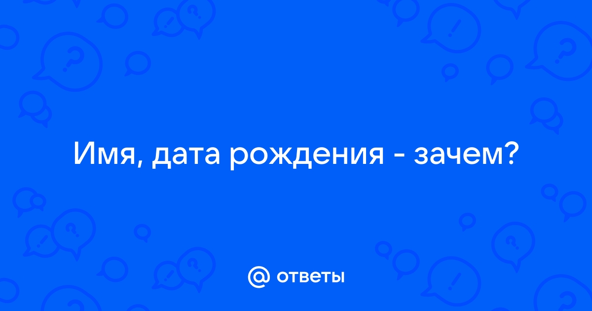 Ответы цветы-шары-ульяновск.рф: Имя, дата рождения - зачем?