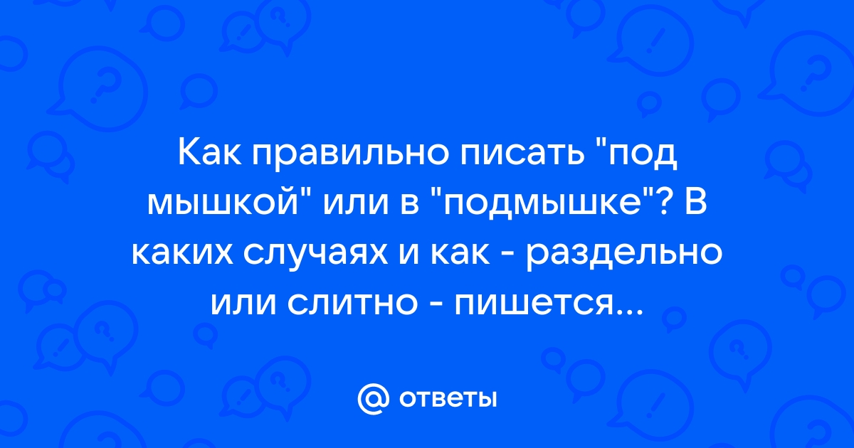 Ответы Mail.ru: Как правильно писать "под мышкой" или в "подмышке"? В каких  случаях и как - раздельно или слитно - пишется "подмышка"?я