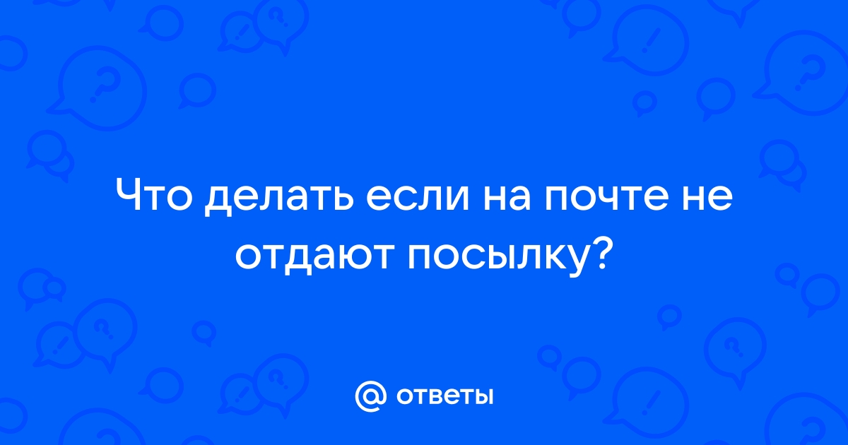 На почте не работает компьютер и мне не отдают посылку