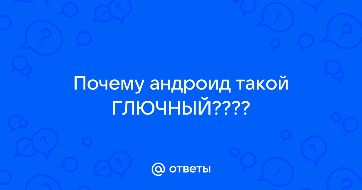 Почему андроид такой тупой